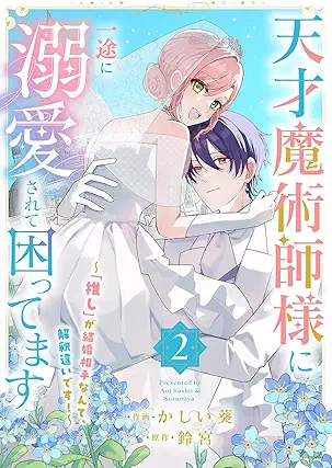 天才魔術師様に一途に溺愛されて困ってます～「推し」が結婚相手なんて、解釈違いです！～ 第01-02巻